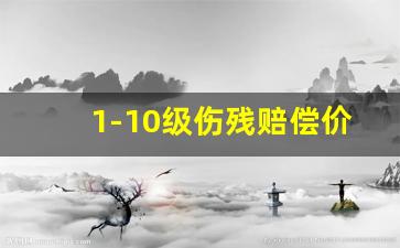 1-10级伤残赔偿价格表_1—10级伤残鉴定价格表