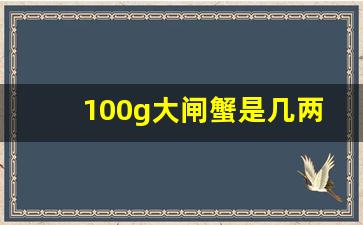 100g大闸蟹是几两_2两母蟹是不是有点小了