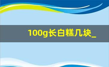 100g长白糕几块_一种糕点长方形的白色的