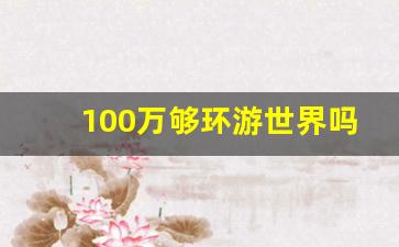 100万够环游世界吗_200万环游世界够吗