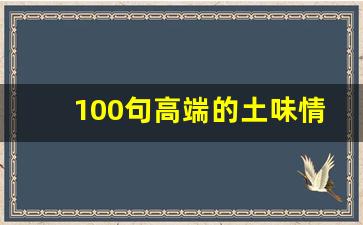 100句高端的土味情话_短句情话十字以内