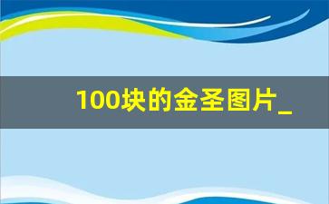 100块的金圣图片_7块钱的金圣