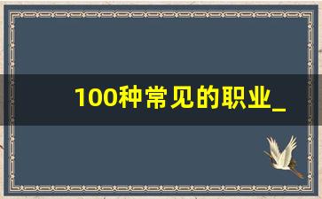 100种常见的职业_工作种类职业大全