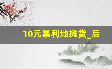 10元暴利地摊货_后备箱摆摊100种方法