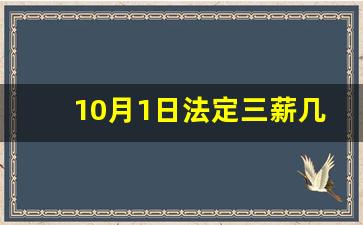 10月1日法定三薪几天_2023三倍工资日历