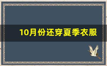 10月份还穿夏季衣服吗_9月份是不是要穿长袖了