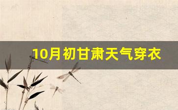 10月初甘肃天气穿衣建议_十月份去青海要穿羽绒服吗