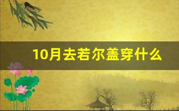 10月去若尔盖穿什么衣服_云南1月份穿什么衣服