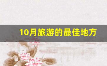 10月旅游的最佳地方_一生必去的15个旅游胜地