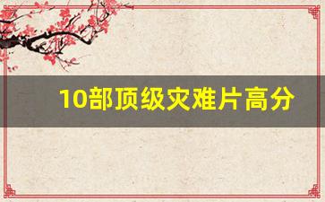 10部顶级灾难片高分电影_2023最新外国灾难片