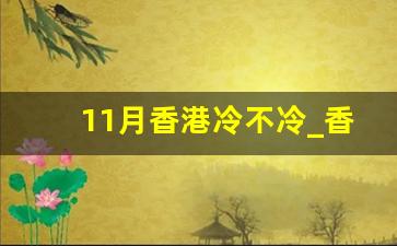 11月香港冷不冷_香港气候适合居住吗