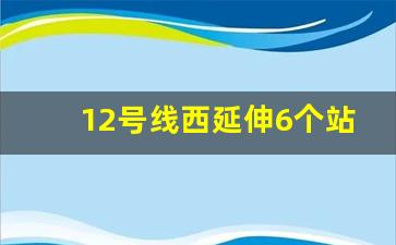 12号线西延伸6个站点图_最新版上海12号线规划