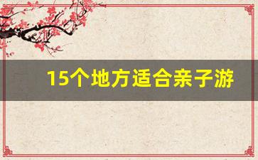 15个地方适合亲子游_10月份带娃最佳旅游地