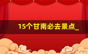 15个甘南必去景点_甘南都有什么景点