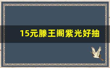 15元滕王阁紫光好抽吗_20元细支滕王阁紫光是什么档次