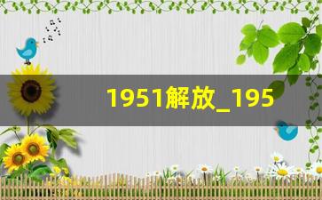 1951解放_1951年10月获得和平解放