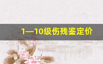 1—10级伤残鉴定价格表_什么骨折评不上工伤十级