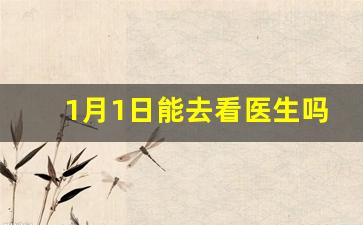 1月1日能去看医生吗_十月一日医生专家放假吗