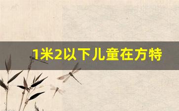 1米2以下儿童在方特能玩什么_方特一米二以下要门票吗