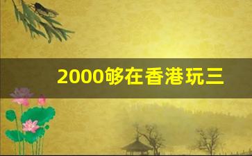 2000够在香港玩三天吗_广东人可以无限次去香港吗