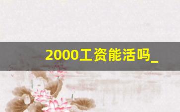 2000工资能活吗_2000块钱难挣吗