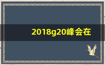 2018g20峰会在哪个国家举行_青岛g20峰会时间