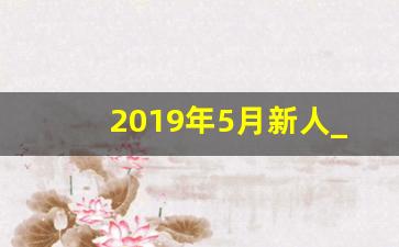 2019年5月新人_2019年1月份新人