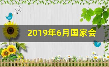 2019年6月国家会议_2019年6月新闻