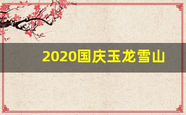 2020国庆玉龙雪山人多不多