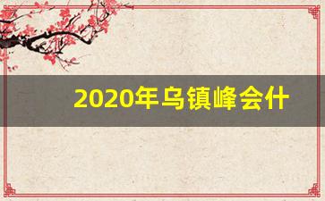 2020年乌镇峰会什么时候召开_今年乌镇峰会什么时候召开