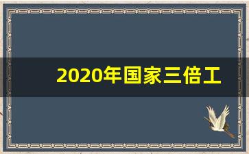 2020年国家三倍工资是那几天_国家法定工资