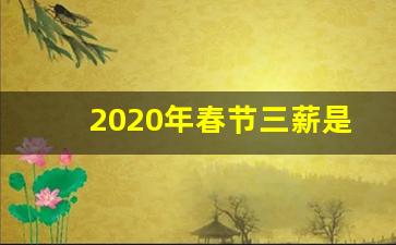 2020年春节三薪是哪天_春节三薪是哪几天