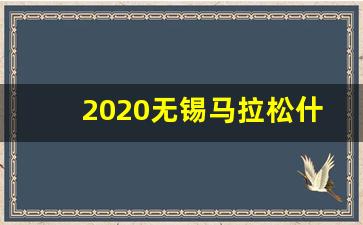 2020无锡马拉松什么时候报名_2020年宜兴马拉松报名