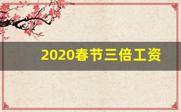 2020春节三倍工资是那几天