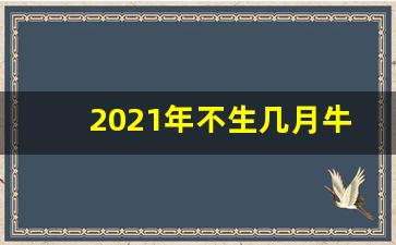 2021年不生几月牛