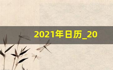 2021年日历_2021年日历带农历黄历