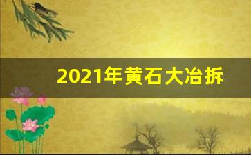 2021年黄石大冶拆迁最新消息