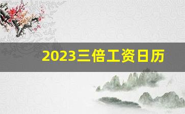 2023三倍工资日历