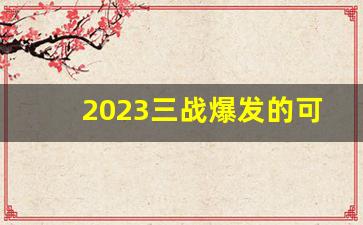 2023三战爆发的可能性_更厉害的病毒2024