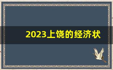 2023上饶的经济状况_上饶市2023一季度gdp