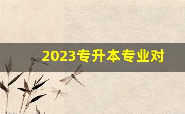 2023专升本专业对照表