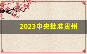 2023中央批准贵州撤县设市_中国添一个新省