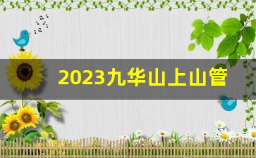 2023九华山上山管制时间