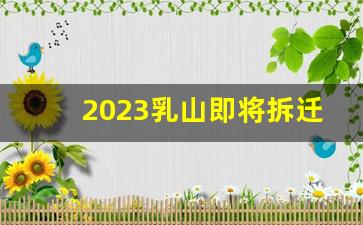 2023乳山即将拆迁村子