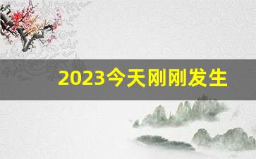 2023今天刚刚发生地震了_2023天有异象必有大事