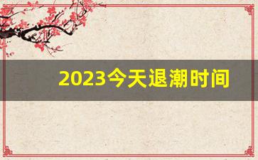 2023今天退潮时间是几点钟_今天什么时候退潮赶海