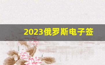 2023俄罗斯电子签