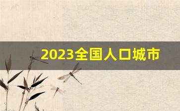 2023全国人口城市排行榜