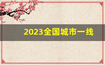 2023全国城市一线二线三线排行榜_新一线算不算一线