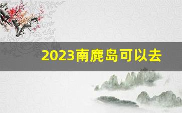 2023南麂岛可以去了吗_南麂岛几月份去最好